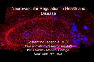 Neurovascular Regulation in Health and
Disease

Costantino Iadecola, M.D.
Brain and Mind Research Institute
Weill Cornell Medical College
New York, NY, USA

 