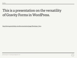 Hello




This is a presentation on the versatility
of Gravity Forms in WordPress.

http://www.gravityhelp.com/documentation/page/Developer_Docs




@iamdangavin | iamdangavin@gmail.com
 