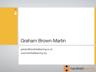 Graham Brown-Martin
graham@handheldlearning.co.uk
www.handheldlearning.org
 