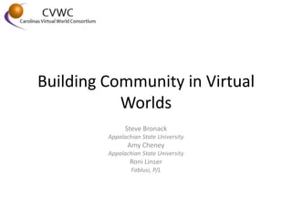 Building Community in Virtual
           Worlds
               Steve Bronack
         Appalachian State University
                Amy Cheney
         Appalachian State University
                Roni Linser
                 Fablusi, P/L
 