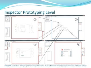 Inspector Prototyping Level




IADIS 2008 Amsterdam – Workgroup HCI University of Konstanz – Thomas Memmel, Florian Geyer, Johannes Rinn and Harald Reiterer
 