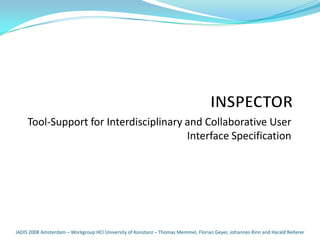 Tool-Support for Interdisciplinary and Collaborative User
                                        Interface Specification




IADIS 2008 Amsterdam – Workgroup HCI University of Konstanz – Thomas Memmel, Florian Geyer, Johannes Rinn and Harald Reiterer
 