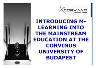 INTRODUCING M-
LEARNING INTOLEARNING INTO
THE MAINSTREAMTHE MAINSTREAM
EDUCATION AT THE
CORVINUS
UNIVERSITY OF
BUDAPESTBUDAPEST
 