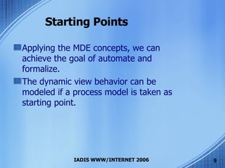 Starting Points Applying the MDE concepts, we can achieve the goal of automate and formalize. The dynamic view behavior can be modeled if a process model is taken as starting point. 