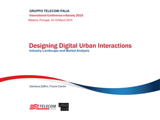 GRUPPO TELECOM ITALIA
Designing Digital Urban Interactions
Industry Landscape and Market Analysis
International Conference e-Society 2015
Madeira, Portugal, 14-16 March 2015
Gianluca Zaffiro, Future Centre
 