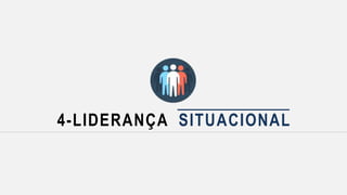 4-LIDERANÇA SITUACIONAL
 