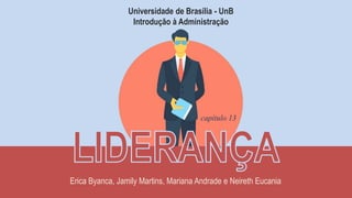 capítulo 13
Universidade de Brasília - UnB
Introdução à Administração
Erica Byanca, Jamily Martins, Mariana Andrade e Neireth Eucania
 