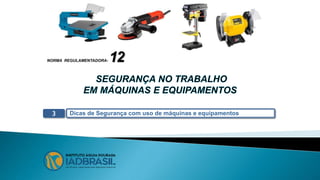 NORMA REGULAMENTADORA- 12
Dicas de Segurança com uso de máquinas e equipamentos
3
 