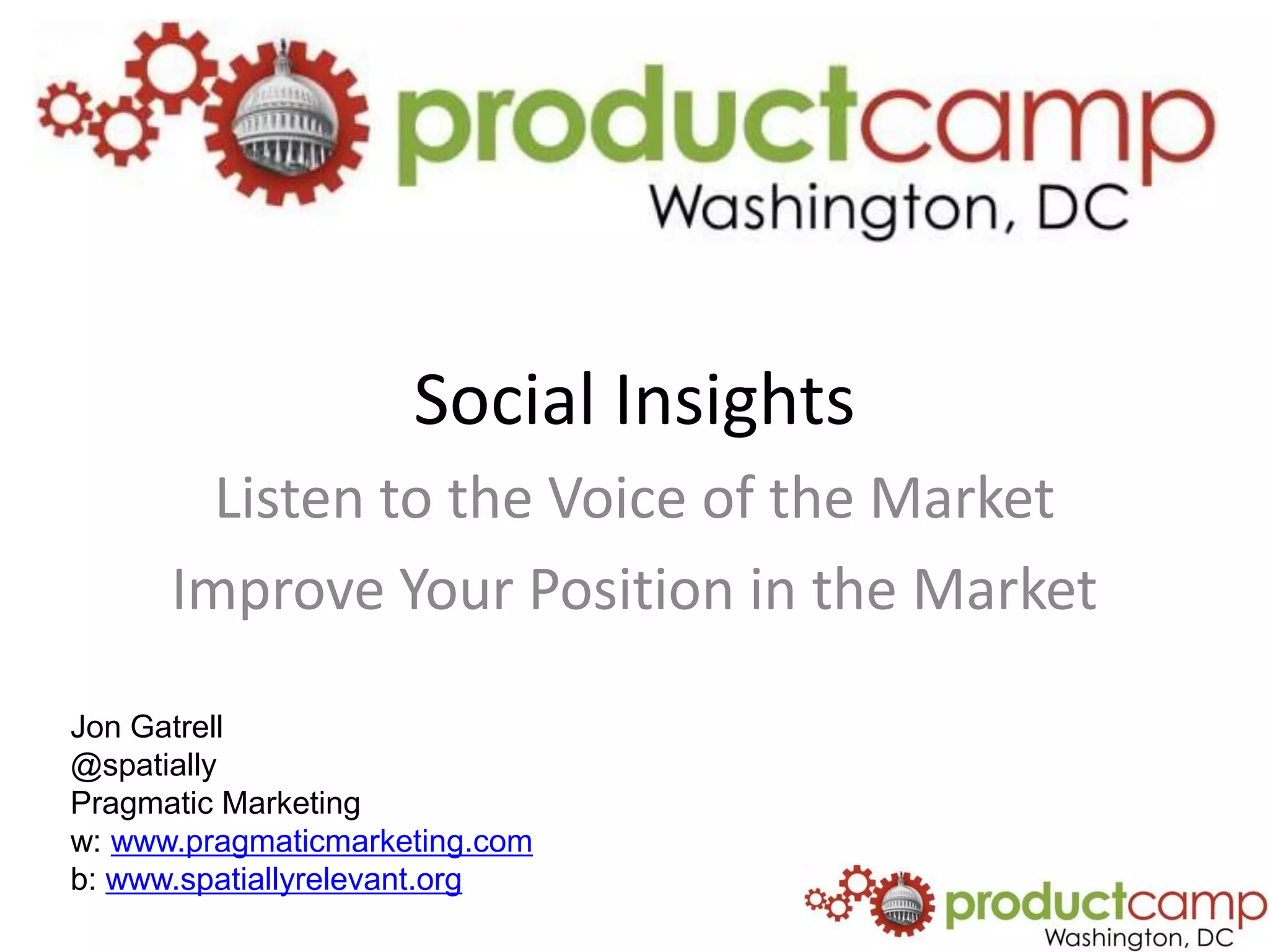 Social InsightsListen to the Voice of the MarketImprove Your Position in the MarketJon Gatrell@spatiallyPragmatic Marketingw: www.pragmaticmarketing.comb: www.spatiallyrelevant.org