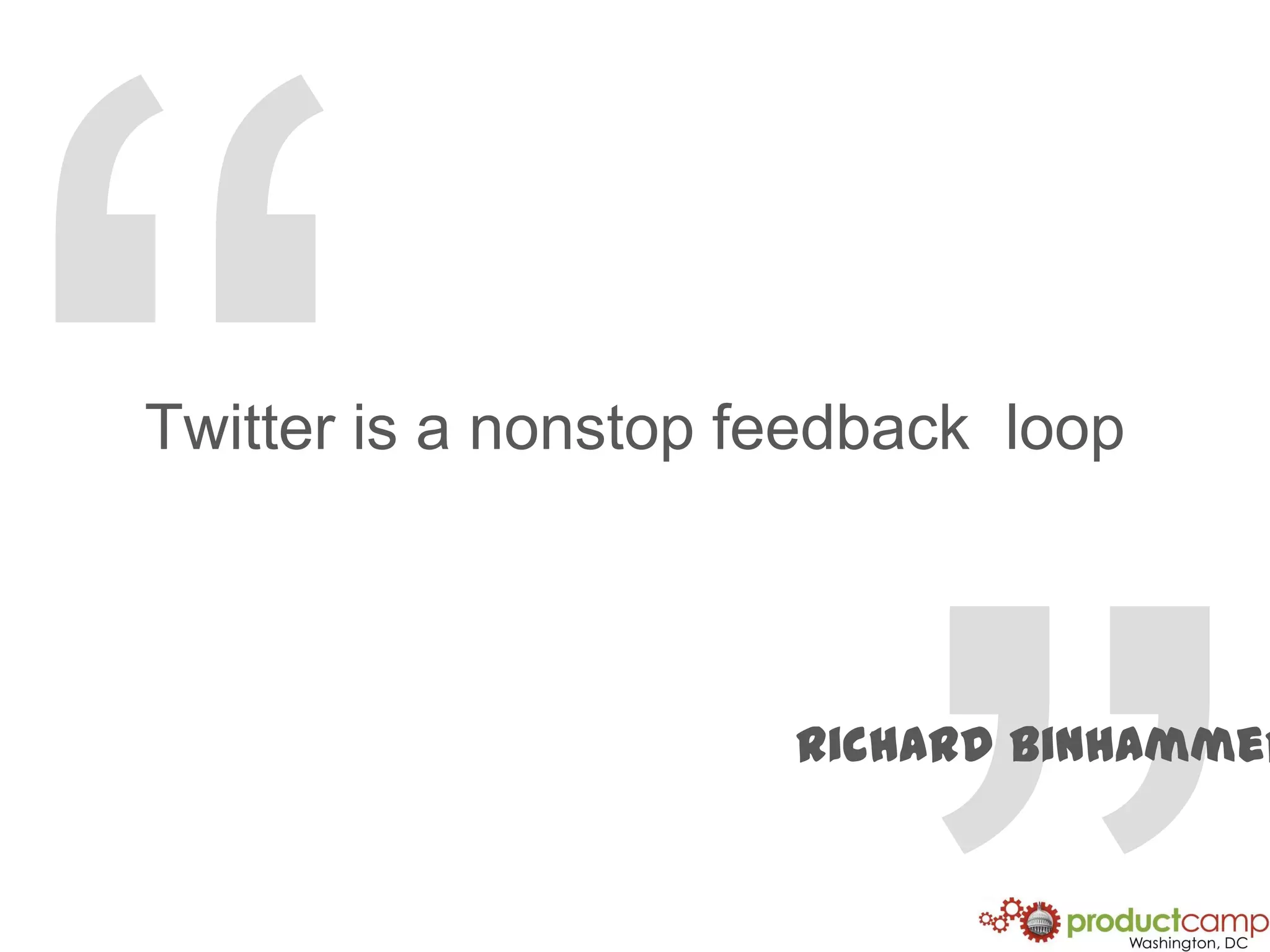 “”Twitter is a nonstop feedback  loopRichard Binhammer