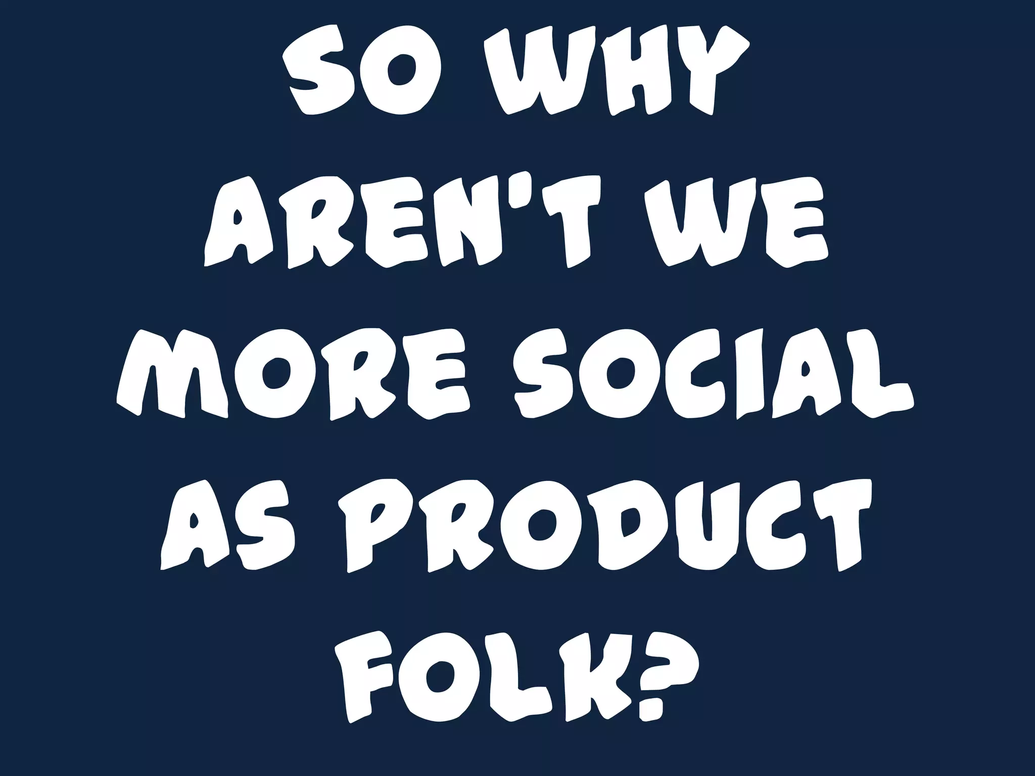 So why aren’t we more social as Product folk?