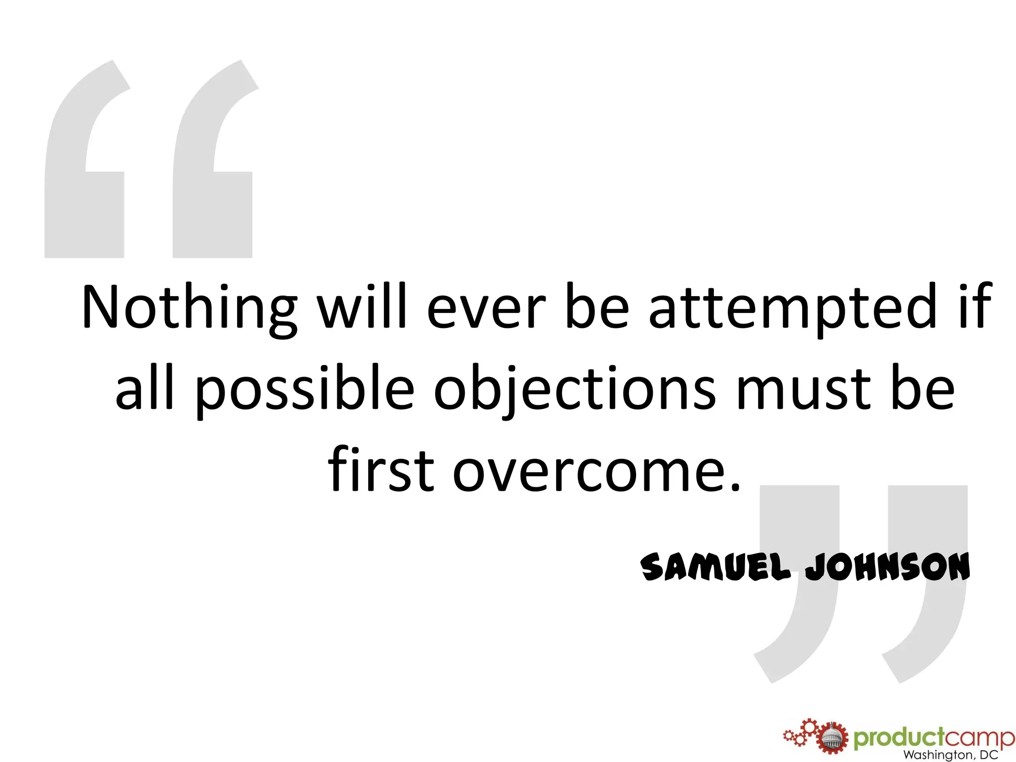 “Nothing will ever be attempted if all possible objections must be first overcome.”Samuel Johnson