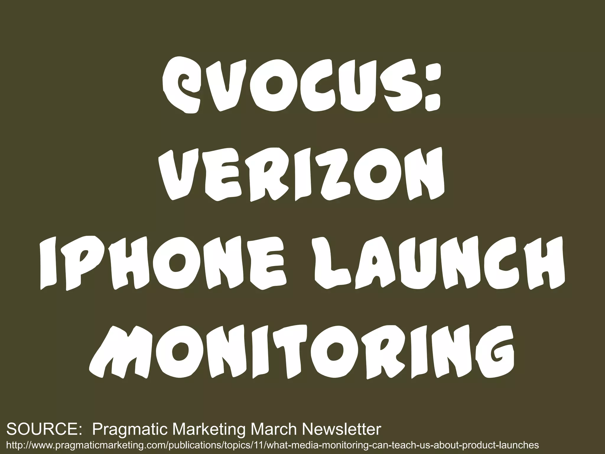 @VOCUS: Verizon iPhone Launch MonitoringSOURCE:  Pragmatic Marketing March Newsletterhttp://www.pragmaticmarketing.com/publications/topics/11/what-media-monitoring-can-teach-us-about-product-launches