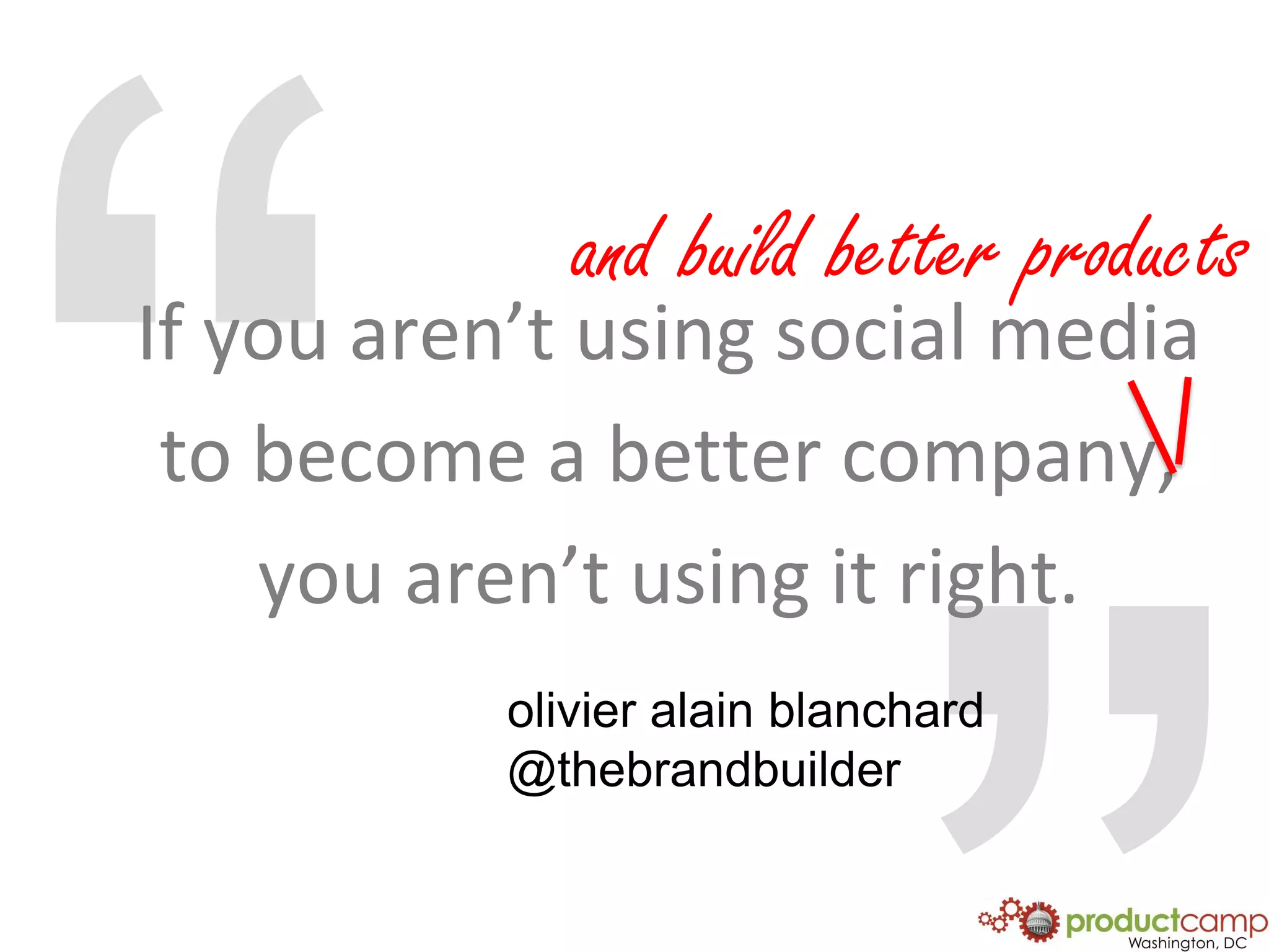 “and build better productsIf you aren’t using social mediato become a better company,you aren’t using it right. ”olivieralainblanchard@thebrandbuilder