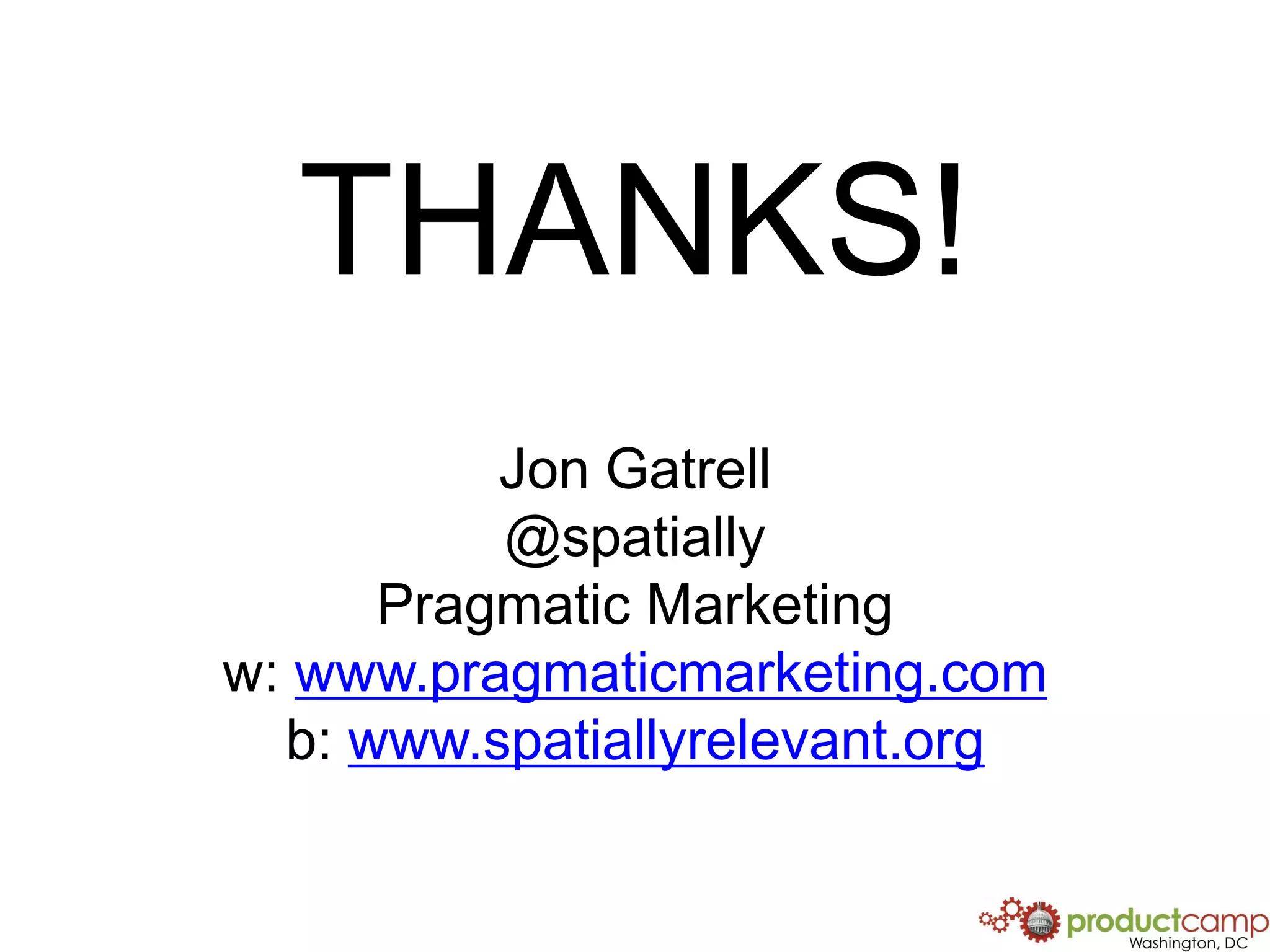 THANKS!Jon Gatrell@spatiallyPragmatic Marketingw: www.pragmaticmarketing.comb: www.spatiallyrelevant.org