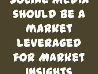 Social Media should be a market leveraged for Market Insights<br />