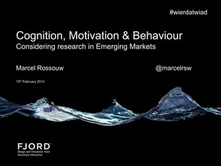 Cognition, Motivation & Behaviour
Considering research in Emerging Markets
Marcel Rossouw @marcelrsw
15th February 2014
#wierdatwiad
 