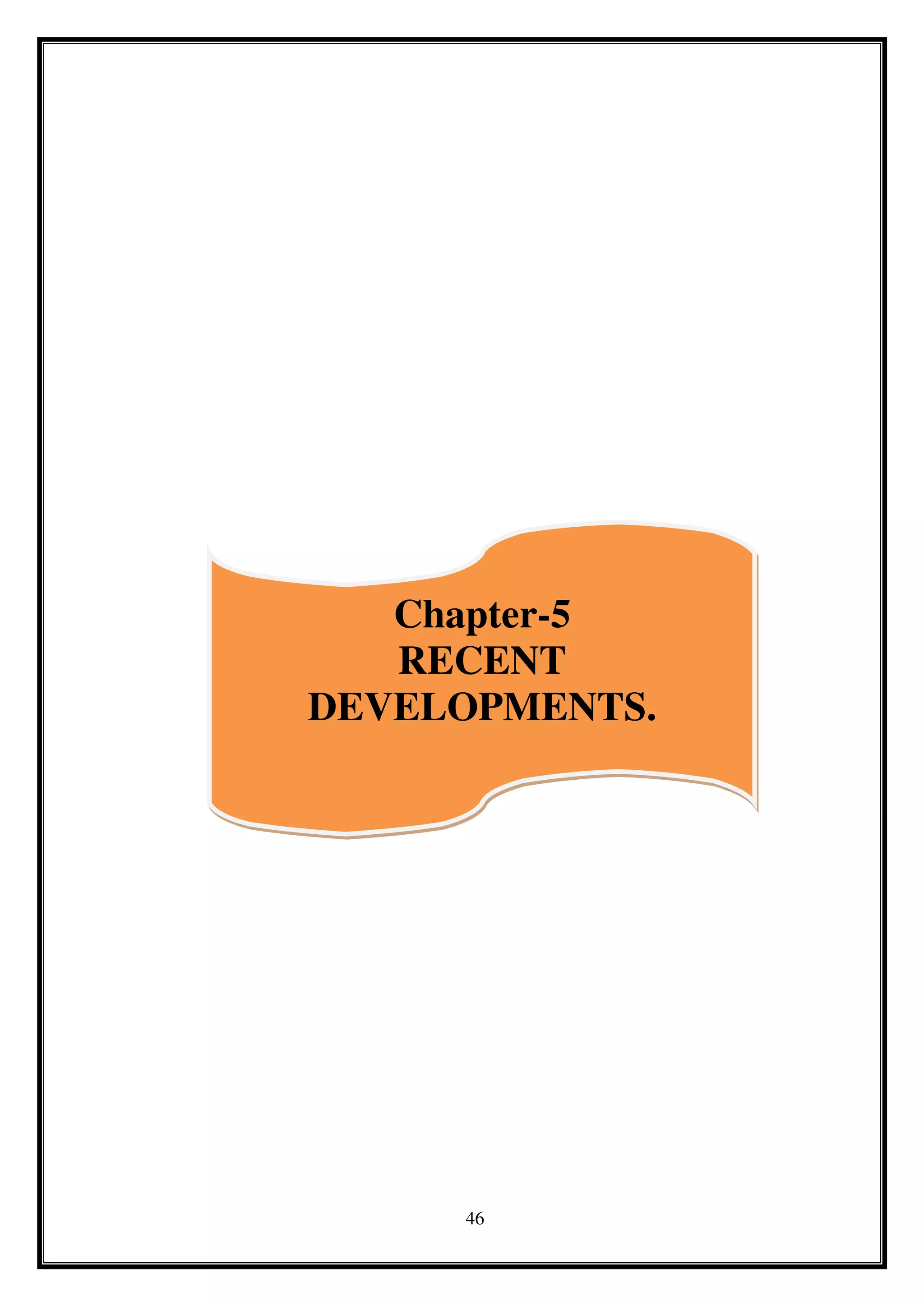 46
Chapter-5
RECENT
DEVELOPMENTS.
 