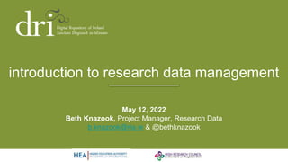 introduction to research data management
May 12, 2022
Beth Knazook, Project Manager, Research Data
b.knazook@ria.ie & @bethknazook
 