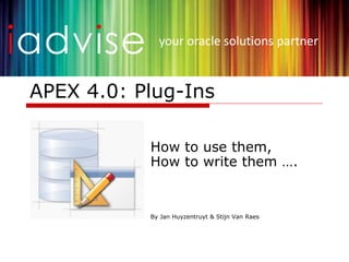 your oracle solutions partner


APEX 4.0: Plug-Ins

           How to use them,
           How to write them ….


           By Jan Huyzentruyt & Stijn Van Raes
 