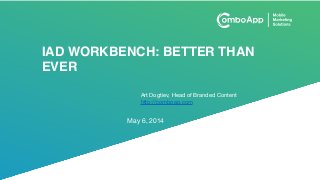 IAD WORKBENCH: BETTER THAN
EVER
May 6, 2014
Art Dogtiev, Head of Branded Content

http://comboap.com
 