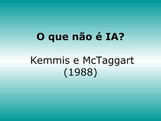 O que não é IA?
Kemmis e McTaggart
(1988)
 
