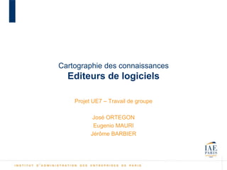 Cartographie des connaissances
  Editeurs de logiciels

    Projet UE7 – Travail de groupe

           José ORTEGON
           Eugenio MAURI
          Jérôme BARBIER
 