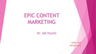 EPIC CONTENT
MARKETING
BY JOE PULIZZI
SAHIL JAIN
PGCM4-1429
 