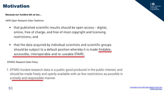 |
Motivation
5
UKRI Open Research Data Taskforce:
EPSRC Research Data Policy:
Final Report of the UKRI Open Research Task Force
EPSRC Data Policy
Because our funders tell us too…
 