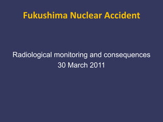 Fukushima Nuclear Accident Radiological monitoring and consequences 30 March 2011 
