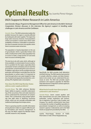Tackling the Water Crisis




Optimal Results                                                        by Juanita Perez-Vargas

IAEA Supports Water Research in Latin America
Jane Gerardo-Abaya, Programme Management Officer for Latin America in the IAEA’s Technical
Cooperation Division discusses in this interview the Agency’s support in handling water
challenges in Latin America and the Caribbean:

Gerardo-Abaya: The IAEA extensively studies this
problem because the region is severely affected
by inadequate safe water supplies. The region has
large water resources, however, most population
centres are located in coastal areas where water
availability is limited or vulnerable to contamina-
tion due to seawater intrusion into aquifers when
there is excessive water extraction.

The population is heavily dependent on the use
of groundwater which is generally limited. And
while a small portion of the urban population has
no access to water, a large portion of rural areas
have no access to drinking water.

This also has to do with water which, although at




                                                                                                            Juanita Perez-Vargas
times available, is contaminated. Access to sanita-
tion is a problem for the region, especially where
wastewater remains untreated, and can reach the
groundwater, contaminating this scarce resource.
In addition, agriculture can be a problem because
pesticides and fertilizers eventually flow into the    Specifically, the IAEA provides both laboratory
groundwater or surface water. It is important to       and field training. The IAEA teaches best practice
note that agriculture uses water largely for irriga-   in sample collection, analysis, and data interpre-
tion, livestock and aquaculture production, com-       tation to be certain we can understand the pro-
prising 70% of global water consumption.               cesses at work. The IAEA also provides expert
                                                       assistance and supports upgrades for Member
How does the IAEA help Member States                   State laboratories to help them achieve optimum
address water supply problems?                         performance in research.

Gerardo-Abaya: The IAEA enhances Member                What kind of results have these projects
States’ ability to acquire a scientific understand-    achieved in Latin America ?
ing of the occurrence, flow and water dynamics
and to understand the mechanisms of contami-           Gerardo-Abaya: Seven coastal aquifers and
nation. This is achieved by using isotope hydrol-      their characteristics are now under study by the
ogy that adds value in obtaining conclusive            authorities, nuclear institutions and universi-
results, which are not normally achievable with        ties in Argentina, Costa Rica, Cuba, Ecuador, and
traditional hydrological techniques alone.             Uruguay. Our specific achievements have been
                                                       to increase the number of qualified specialists in
There is a growing need for scientific information     groundwater management, as well as increasing
among decision makers to support effective pol-        research capacity in laboratories and in the field
icy formulation and resource management. In            thanks to equipment provided by the IAEA.
this area, the IAEA’s support for Member States’
scientific research is very valuable.                  Juanita Perez-Vargas, Division of Public
                                                       Information. E-mail: J.Perez-Vargas@iaea.org




                                                                                            IAEA Bulletin 53-1 | September 2011 | 9
 
