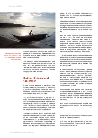 Detecting a Killer Toxin




                                                                                         project (INT/7/017) to provide coordinated sup-
                                                                                         port for using RBA to address impacts of harmful
                                                                                         algal toxins in seafoods.

                                                                                         One overall project aim is to build a support struc-
                                                                                         ture to allow countries to develop and implement
                                                                                         strategies and programmes on HABs. Another is
                                                                                         to upgrade regional capabilities in receptor bind-
                                                                                         ing assay through training and technology trans-
                                                                                         fer.

                                                                                         As a part of the tripartite agreement between
                                                                                         the IAEA, UNEP and UNESCO’s International
                                                                                         Oceanographic Commission (IOC), signed on 25
                                                                                         February 2011, a long-term collaboration began
                                                                                         with the IOC to build countries’ capacity to moni-
                                                                                         tor HABs.  This collaboration has already resulted
                                                                                         in regional initiatives in Africa and Latin America
                                                                                         aimed at strengthening these regions’ capacity
                                   ish major RBA modifications this year. When com-      to monitor outbreaks of harmful algal blooms.
 A fisherman in Sorsogon           pleted the technology will then be shared with
Bay in the Philippines sets        other IAEA Member States through an IAEA tech-        “One overall project aim is to build a support struc-
 out at dawn for the early         nical cooperation project.                            ture to allow countries to develop and implement
           morning catch.                                                                strategies and programmes on HABs. Another is
      (Photo: F.Boisson/IAEA)      “It is an honour for the Philippines that our peers   to upgrade regional capabilities in receptor bind-
                                   recognize the work that we have done in this          ing assay through training and technology trans-
                                   area”, says PNRI Director Alumanda de la Rosa.        fer”, says Boisson.
                                   “ We are also glad that our R&D strategies have
                                   become the model that other regions can use in        A direct offshoot of this international coordina-
                                   studying their HABs problem.”                         tion is a Manual of Methods for Harmful Algal Toxin
                                                                                         Detection Using RBA, due for issue in late 2011. A
                                                                                         joint endeavor by the IAEA and NOAA, the manual
                                                                                         will serve as a useful guide for developing coun-
                                   Horizons of International                             tries wanting to use RBA for HABs. It is another
                                   Cooperation                                           step forward in the growing acceptance – and use
                                                                                         – of RBA to help detect and forecast the location
                                   In early 2011, IAEA and the US National Oceanic       of harmful algal blooms.
                                   and Atmospheric Administration (NOAA) signed
                                   a practical arrangement formalizing their col-        Controlling the toxic menace from the sea will
                                   laboration to provide technical assistance in the     continue to be an elusive goal for years to come.
                                   management of the impacts of HABs.                    Continued research in technologies like RBA are
                                                                                         helping to bridge the gap in understanding the
                                   This announcement followed in the heels of a          phenomenon of the ‘red tide; and forewarning of
                                   major meeting of an international scientific advi-    its coming.
                                   sory committee on harmful algal blooms organ-
                                   ized by the IAEA in March 2010. Held in Charleston,   With health and livelihood in the balance, these
                                   South Carolina, the meeting brought together          are potent tools for countries that need them the
                                   international experts known for their expertise in    most.
                                   the use of receptor binding assay for HABs.

                                   The meeting reviewed reports on existing appli-
                                   cations of RBA for HABs; addressed issues of sup-     Rodolfo Quevenco, Division of Public Information.
                                   ply for radio-labeled reagent toxins; defined         E-mail: R.Quevenco@iaea.org
                                   strategies for further development; and plotted
                                   the course for strengthened international col-        Staff from the IAEA’s Department of Technical
                                   laboration among organizations involved with          Cooperation and the Environmental Laboratory
                                   HABs. It was held as part of an IAEA inter-regional   contributed to this article.



         40 | IAEA Bulletin 53-1 | September 2011
 