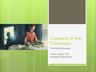 Creativity in the
Classroom
Practical Examples
!
Laura, Laura, Pat
Hinsdale Central H.S.

 