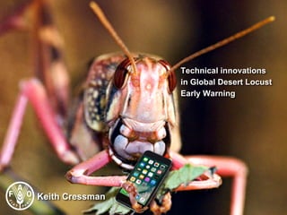 Technical innovations
in Global Desert Locust
Early Warning
Keith Cressman
 