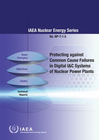 IAEA Nuclear Energy Series
                        No. NP-T-1.5




    Basic               Protecting against
Principles
                        Common Cause Failures
                        in Digital I&C Systems
Objectives
                        of Nuclear Power Plants
   Guides


Technical
  Reports
 