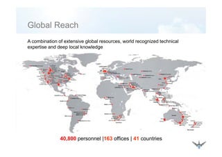Global ReachGlobal Reach
A combination of extensive global resources, world recognized technicalA combination of extensive global resources, world recognized technical
expertise and deep local knowledge
40,800 personnel |163 offices | 41 countries
 