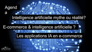 Agend
a
Intelligence artificielle mythe ou réalité?
E-commerce & intelligence artificielle ?
Les applications IA en e-commerce