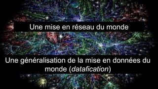 Une mise en réseau du monde
Une généralisation de la mise en données du
monde (datafication)