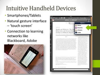 Intuitive Handheld Devices
• Smartphones/Tablets
• Natural gesture interface
  – ‘touch screen’
• Connection to learning
  networks like
  Blackboard, Adobe
  Connect, etc.
 