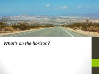 What’s on the horizon?
 