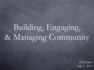Building, Engaging,
& Managing Community

                   DJ Waldow
                  June 1, 2011
 