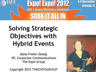 Solving Strategic
Objectives with
 Hybrid Events
      Dana Freker Doody
VP, Corporate Communications
       The Expo Group

Copyright 2012 THEEXPOGROUP
 