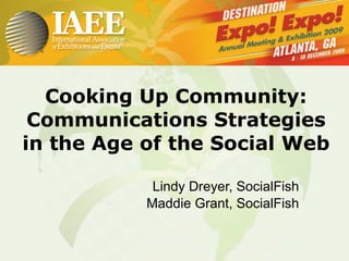 Cooking Up Community: Communications Strategies in the Age of the Social Web  Lindy Dreyer, SocialFish Maddie Grant, SocialFish 