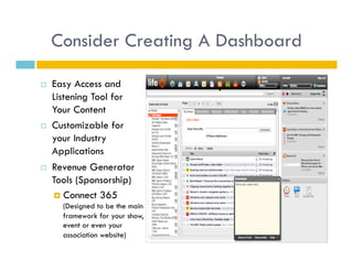 Consider Creating A Dashboard

    Easy Access and
     Listening Tool for
     Your Content
    Customizable for
     your Industry
     Applications
    Revenue Generator
     Tools (Sponsorship)
       Connect 365
       (Designed to be the main
       framework for your show,
       event or even your
       association website)
 