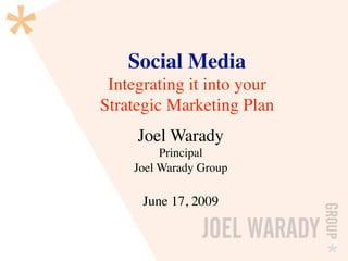 Social Media
 Integrating it into your
Strategic Marketing Plan
     Joel Warady
         Principal
    Joel Warady Group

      June 17, 2009
 