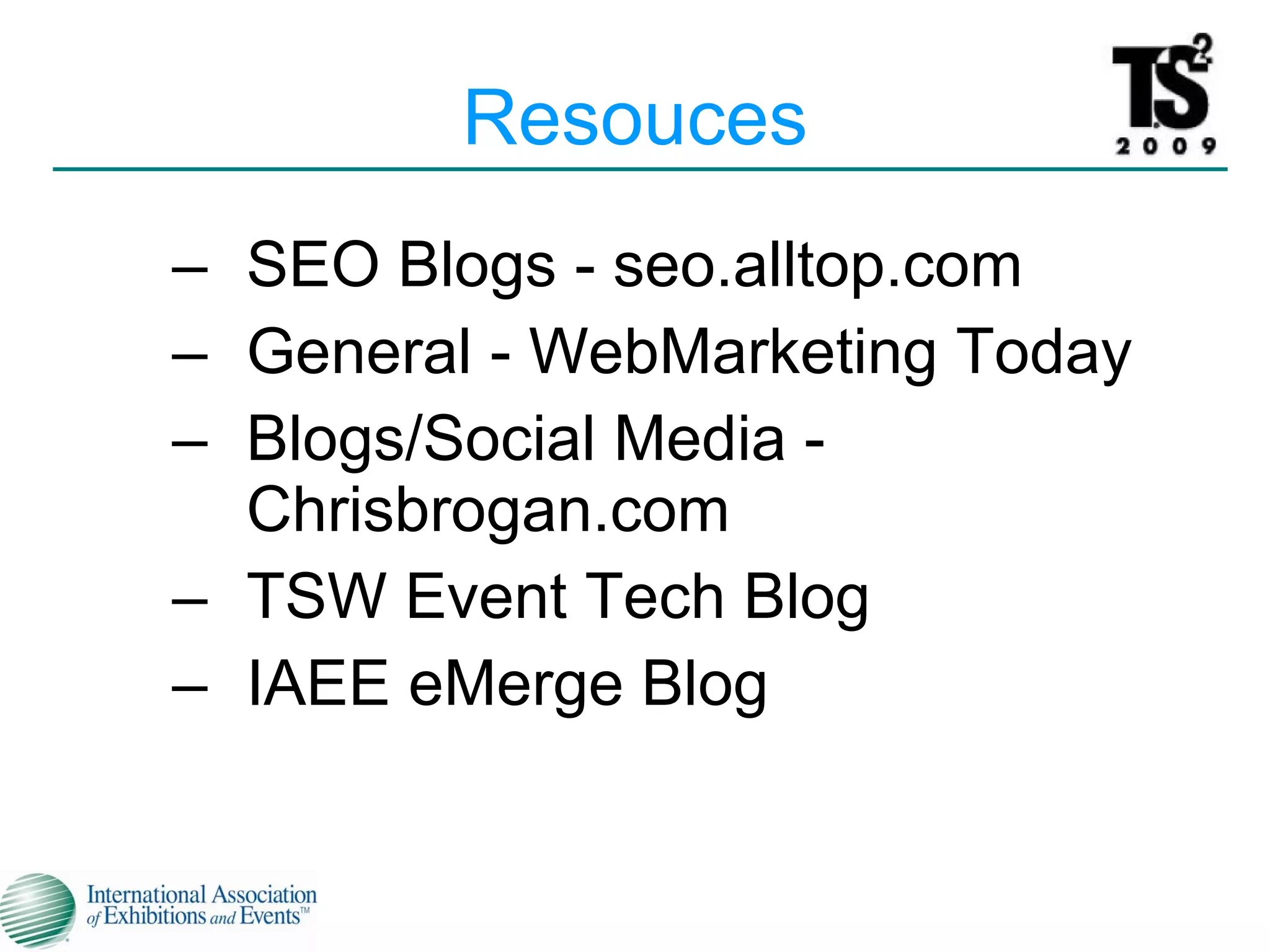 Resouces SEO Blogs - seo.alltop.com General - WebMarketing Today Blogs/Social Media - Chrisbrogan.com TSW Event Tech Blog IAEE eMerge Blog 