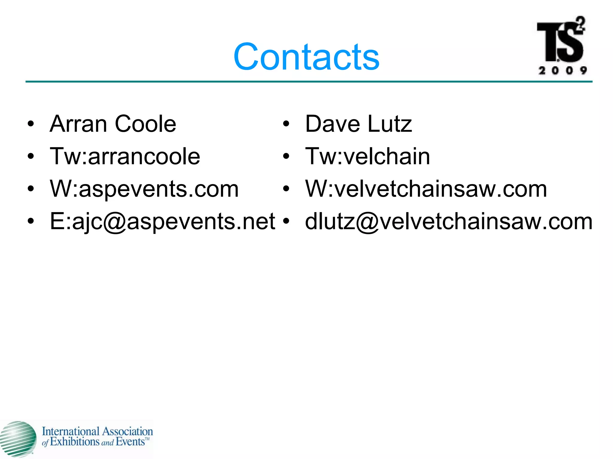 Contacts Arran Coole Tw:arrancoole W:aspevents.com E:ajc@aspevents.net Dave Lutz Tw:velchain W:velvetchainsaw.com [email_address] 
