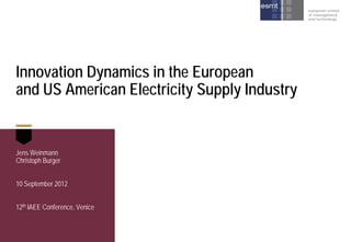 Innovation Dynamics in the European
and US American Electricity Supply Industry

Jens Weinmann
Christoph Burger
10 September 2012
12th IAEE Conference, Venice

 