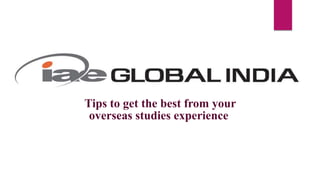 Tips to get the best from your
overseas studies experience
 