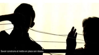 Savoir construire et mettre en place son réseau
 